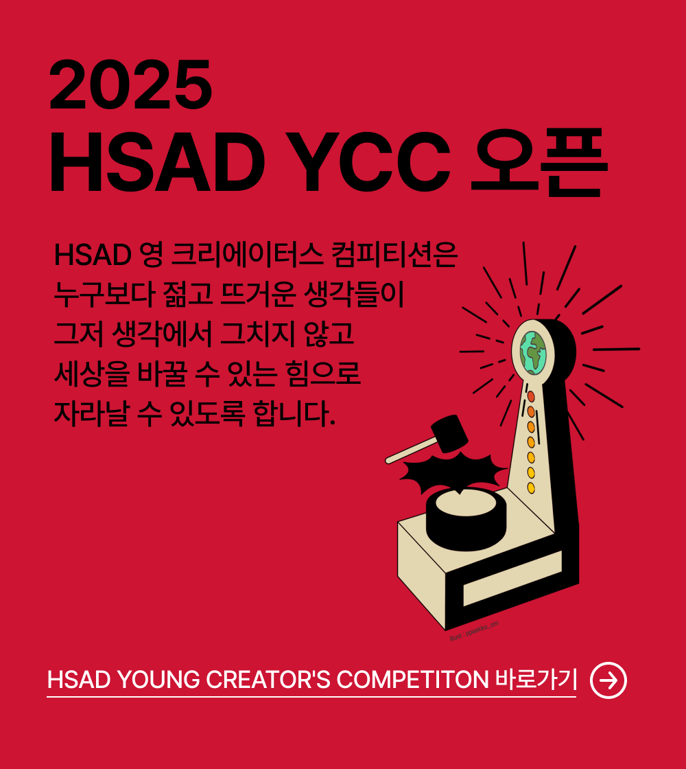 2025 HSAD YCC 오픈 - HSAD 영 크리에이터스 컴피티션은 누구보다 젊고 뜨거운 생각들이 그저 생각에서 그치지 않고 세상을 바꿀 수 있는 힘으로 자라날 수 있도록 합니다. HSAD YOUNG CREATOR'S COMPETITON 바로가기